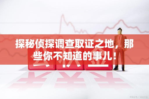 永安探秘侦探调查取证之地,那些你不知道的事儿! 永安探秘侦探调查取证之地,那些你不知道的事儿!