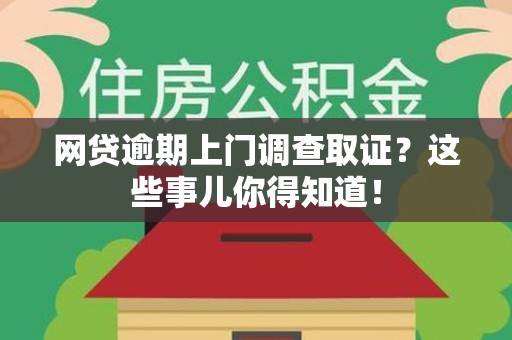 永安网贷逾期上门调查取证？这些事儿你得知道！