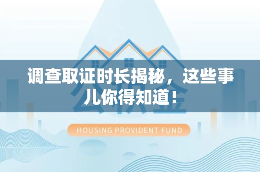 永安调查取证时长揭秘，这些事儿你得知道！