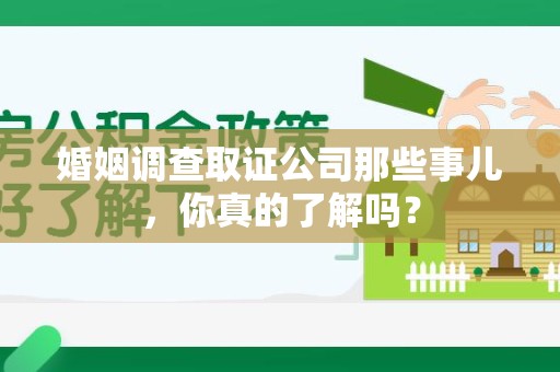 永安婚姻调查取证公司那些事儿，你真的了解吗？
