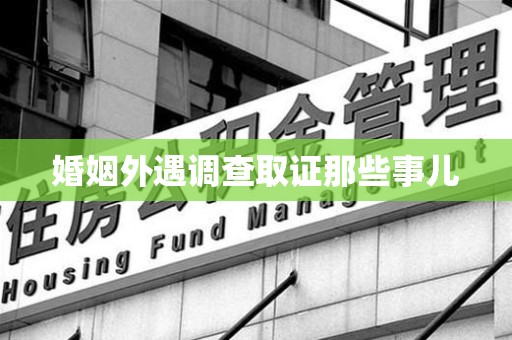 永安婚姻外遇调查取证那些事儿