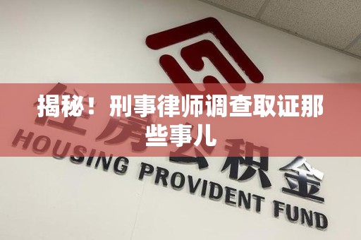 永安揭秘！刑事律师调查取证那些事儿