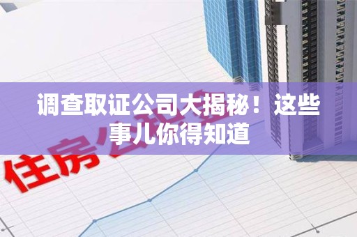 永安调查取证公司大揭秘！这些事儿你得知道