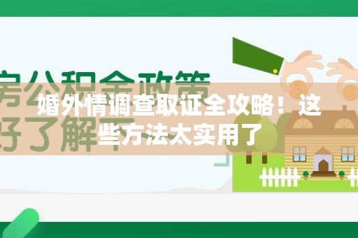 永安婚外情调查取证全攻略！这些方法太实用了
