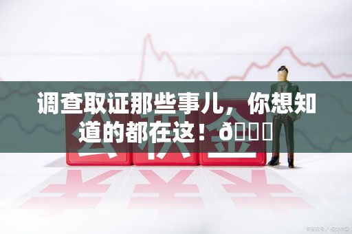 永安调查取证那些事儿，你想知道的都在这！😎