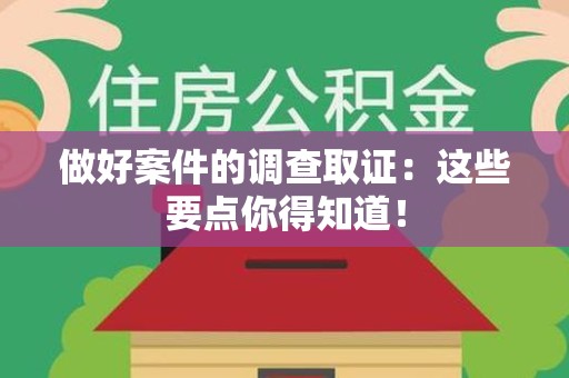 永安做好案件的调查取证：这些要点你得知道！