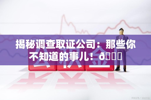 永安揭秘调查取证公司：那些你不知道的事儿！😎