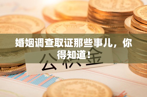 永安婚姻调查取证那些事儿，你得知道！