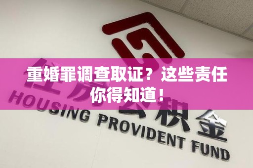 永安重婚罪调查取证？这些责任你得知道！