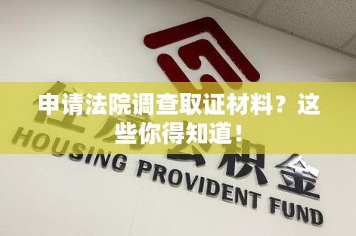 永安申请法院调查取证材料？这些你得知道！