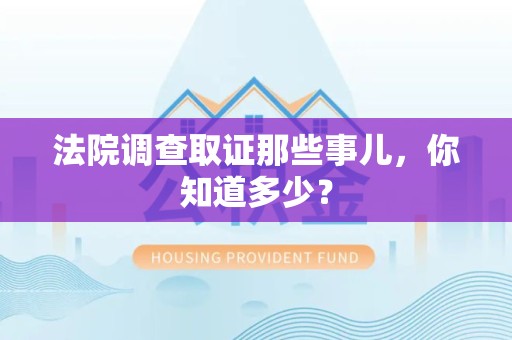 永安法院调查取证那些事儿，你知道多少？
