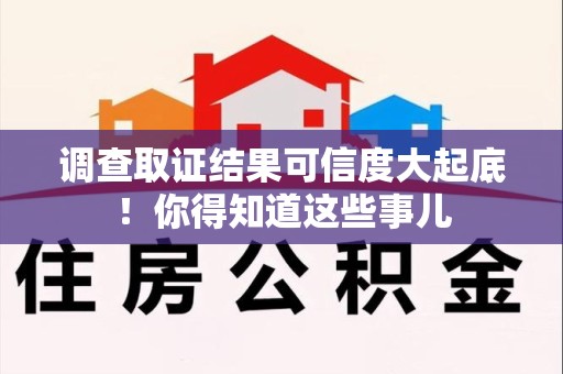 永安调查取证结果可信度大起底！你得知道这些事儿