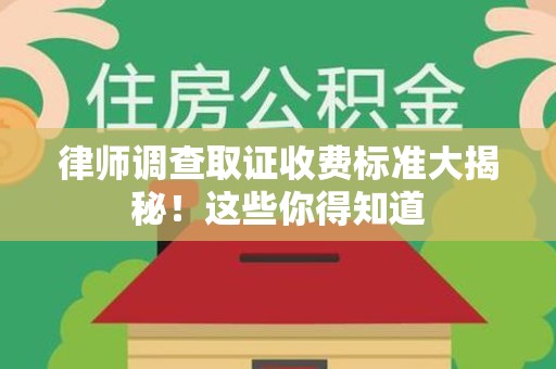 永安律师调查取证收费标准大揭秘！这些你得知道