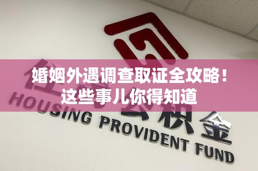 永安婚姻外遇调查取证全攻略！这些事儿你得知道