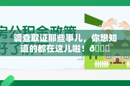 永安调查取证那些事儿，你想知道的都在这儿啦！😎