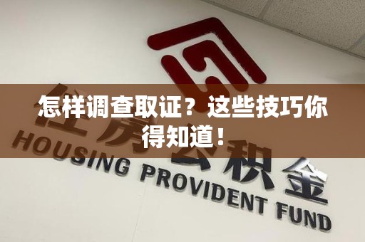 永安怎样调查取证？这些技巧你得知道！