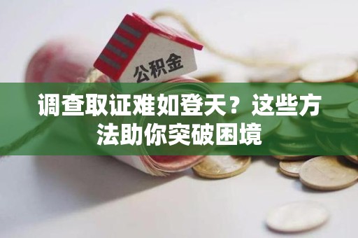永安调查取证难如登天？这些方法助你突破困境