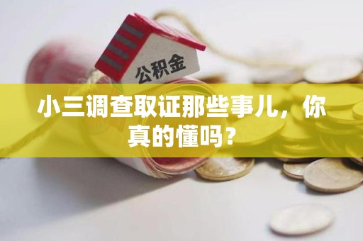 永安小三调查取证那些事儿，你真的懂吗？