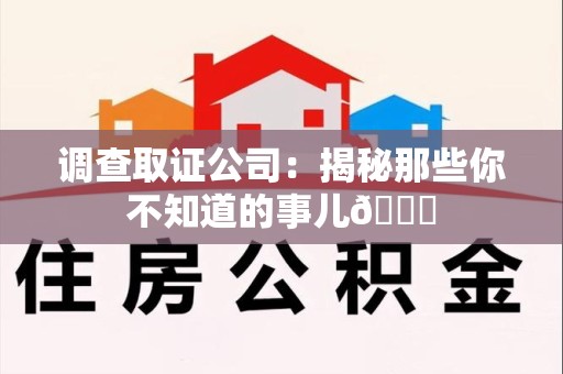 永安调查取证公司：揭秘那些你不知道的事儿😎