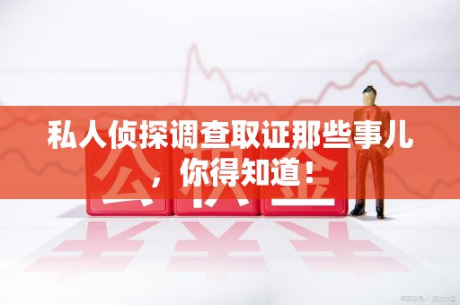 永安私人侦探调查取证那些事儿，你得知道！