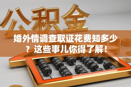 永安婚外情调查取证花费知多少？这些事儿你得了解！