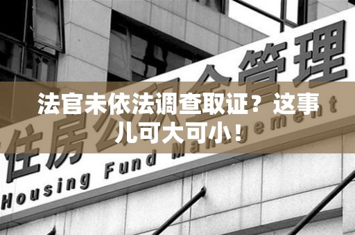 永安法官未依法调查取证？这事儿可大可小！