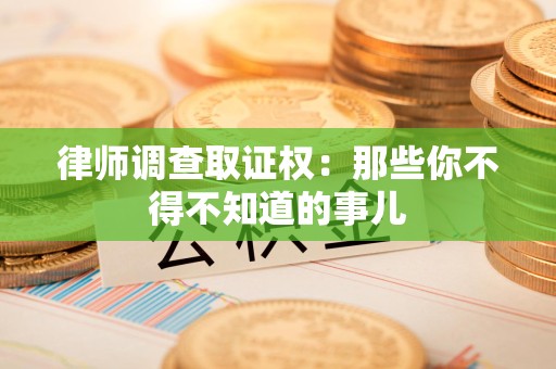 永安律师调查取证权：那些你不得不知道的事儿