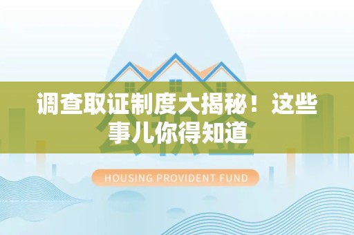 永安调查取证制度大揭秘！这些事儿你得知道
