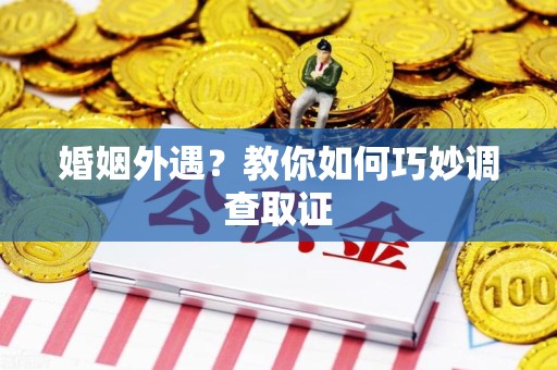 永安婚姻外遇？教你如何巧妙调查取证