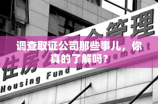 永安调查取证公司那些事儿，你真的了解吗？