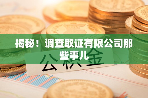 永安揭秘！调查取证有限公司那些事儿