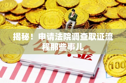 永安揭秘！申请法院调查取证流程那些事儿
