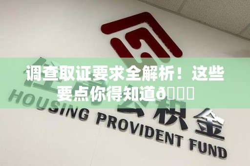 永安调查取证要求全解析！这些要点你得知道😎