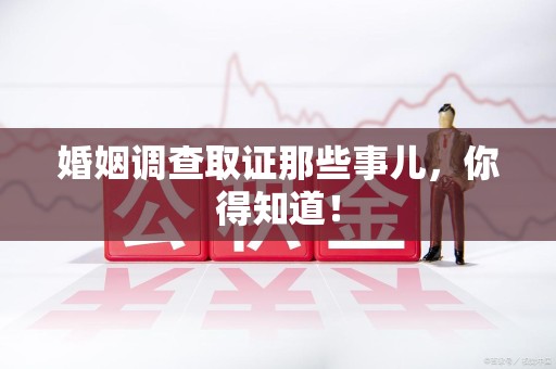 永安婚姻调查取证那些事儿，你得知道！