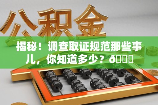 永安揭秘！调查取证规范那些事儿，你知道多少？😎