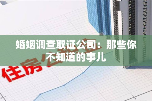 永安婚姻调查取证公司：那些你不知道的事儿