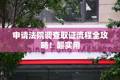 永安申请法院调查取证流程全攻略！超实用