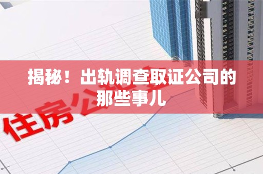 永安揭秘！出轨调查取证公司的那些事儿