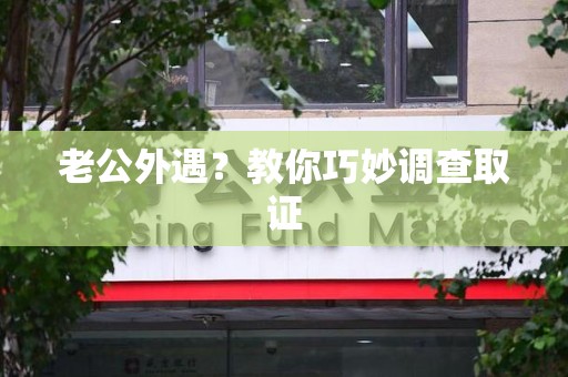 永安老公外遇？教你巧妙调查取证