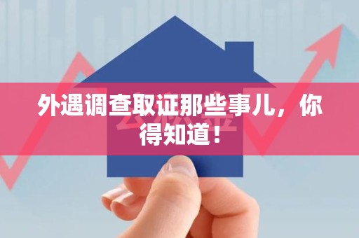 永安外遇调查取证那些事儿，你得知道！