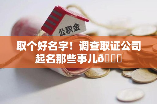 永安取个好名字！调查取证公司起名那些事儿😎