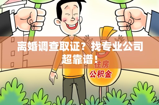 永安离婚调查取证？找专业公司超靠谱！
