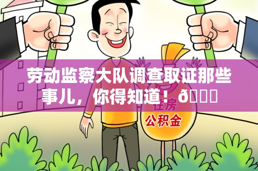 永安劳动监察大队调查取证那些事儿，你得知道！😎