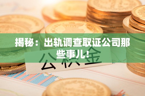 永安揭秘：出轨调查取证公司那些事儿！