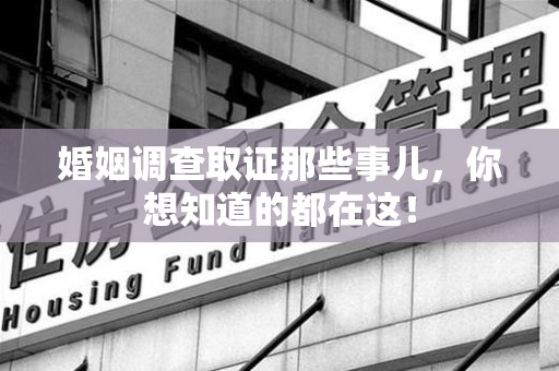 永安婚姻调查取证那些事儿，你想知道的都在这！