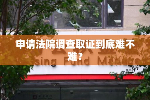 永安申请法院调查取证到底难不难？