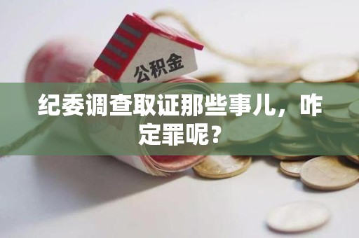永安纪委调查取证那些事儿，咋定罪呢？