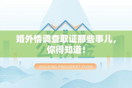 永安婚外情调查取证那些事儿，你得知道！