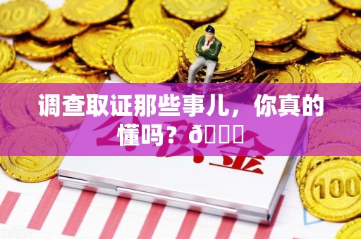 永安调查取证那些事儿，你真的懂吗？😎