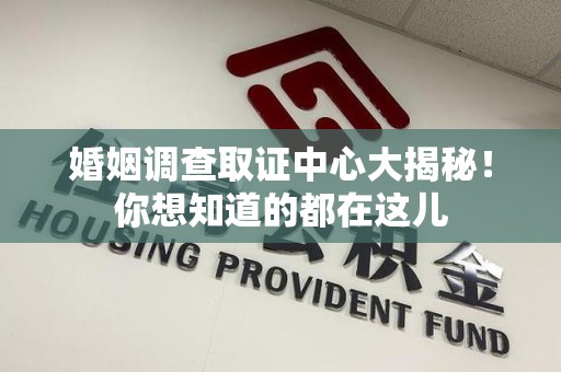 永安婚姻调查取证中心大揭秘！你想知道的都在这儿